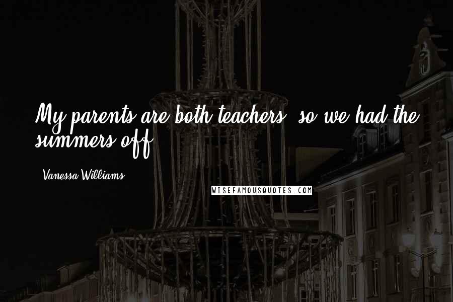 Vanessa Williams Quotes: My parents are both teachers, so we had the summers off.