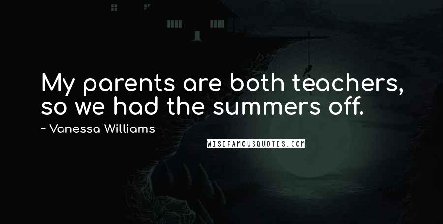 Vanessa Williams Quotes: My parents are both teachers, so we had the summers off.