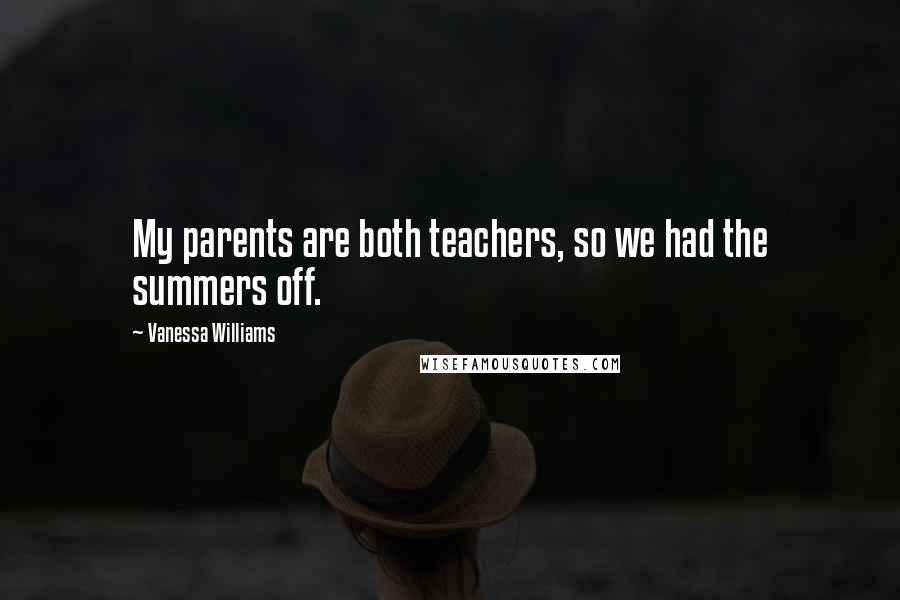 Vanessa Williams Quotes: My parents are both teachers, so we had the summers off.