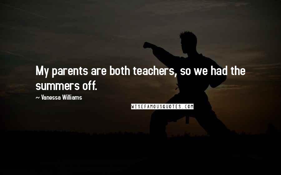 Vanessa Williams Quotes: My parents are both teachers, so we had the summers off.