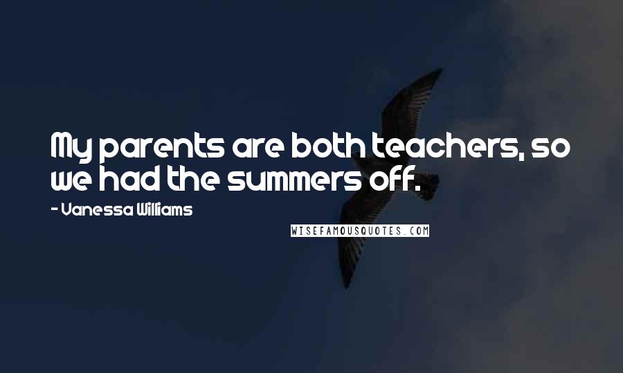 Vanessa Williams Quotes: My parents are both teachers, so we had the summers off.