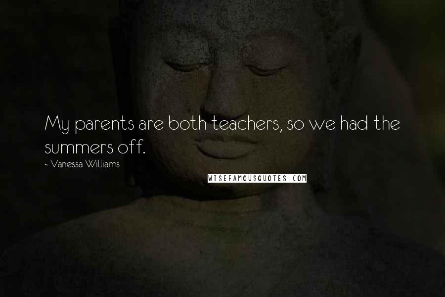 Vanessa Williams Quotes: My parents are both teachers, so we had the summers off.