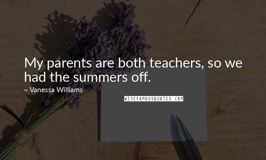 Vanessa Williams Quotes: My parents are both teachers, so we had the summers off.