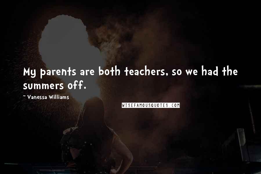 Vanessa Williams Quotes: My parents are both teachers, so we had the summers off.