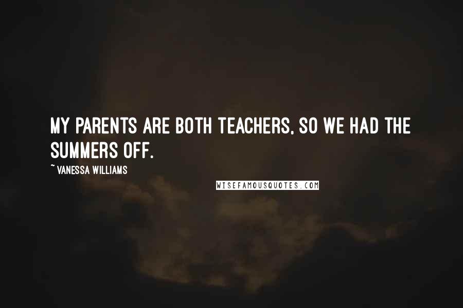 Vanessa Williams Quotes: My parents are both teachers, so we had the summers off.