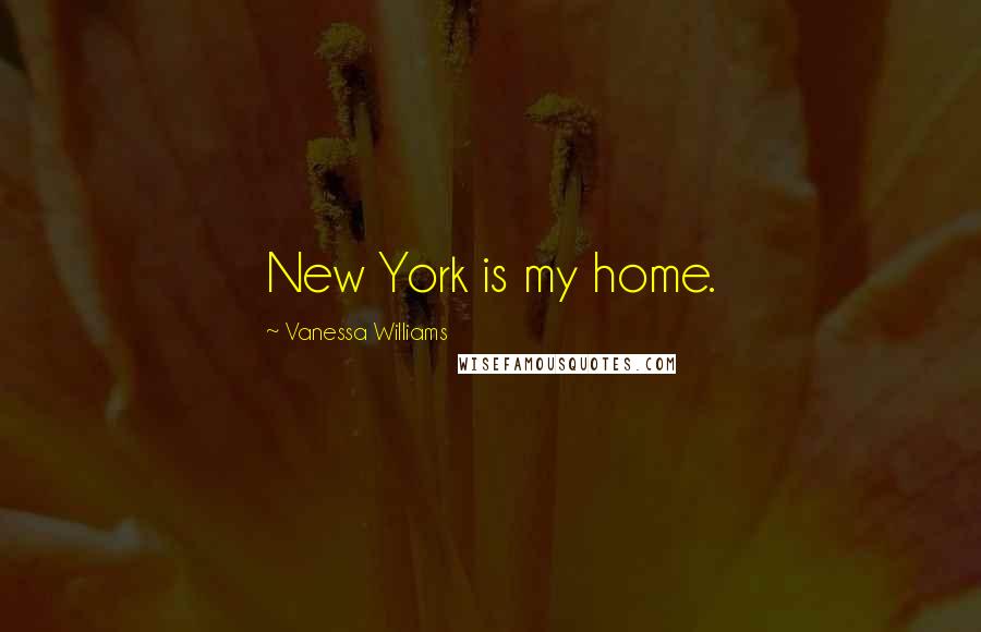 Vanessa Williams Quotes: New York is my home.