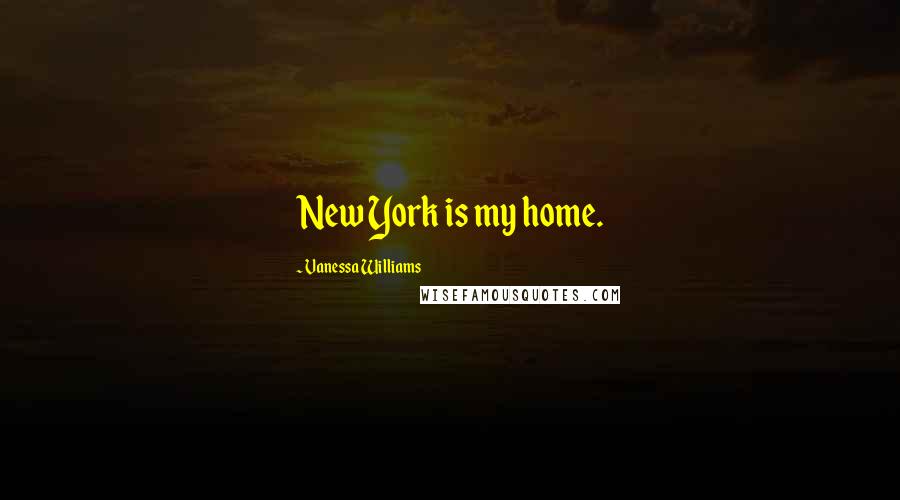 Vanessa Williams Quotes: New York is my home.