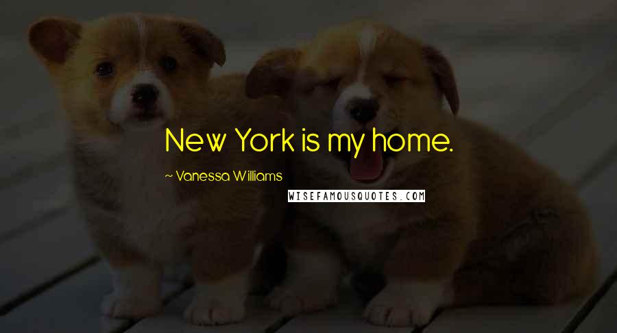 Vanessa Williams Quotes: New York is my home.