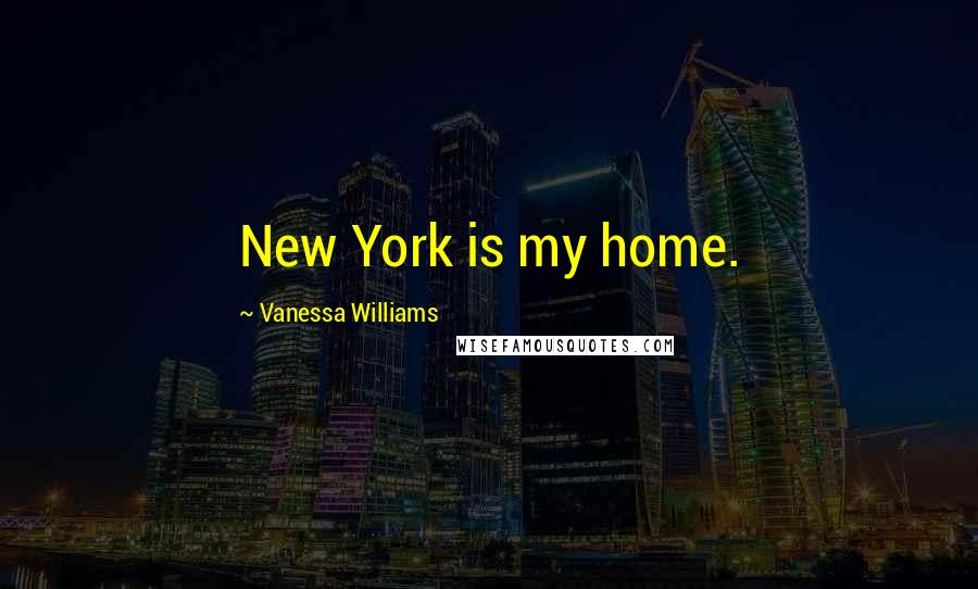 Vanessa Williams Quotes: New York is my home.