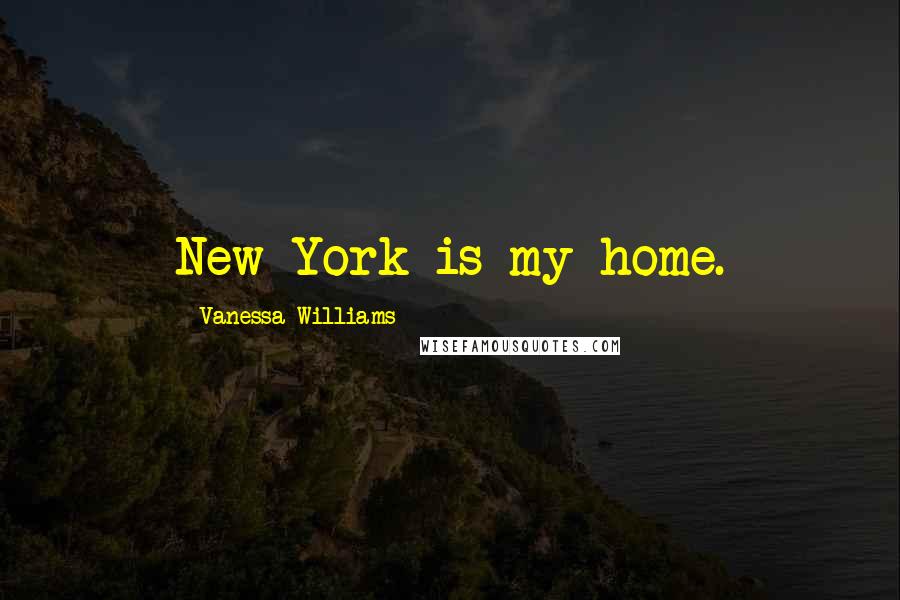 Vanessa Williams Quotes: New York is my home.