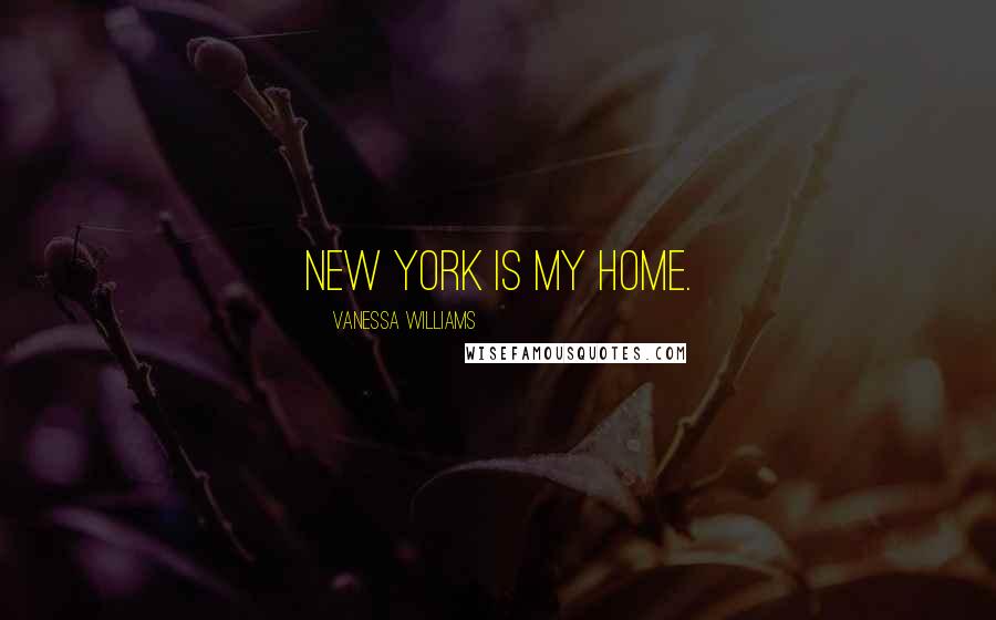 Vanessa Williams Quotes: New York is my home.