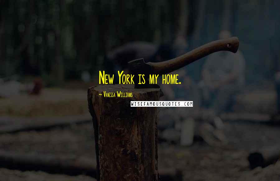 Vanessa Williams Quotes: New York is my home.