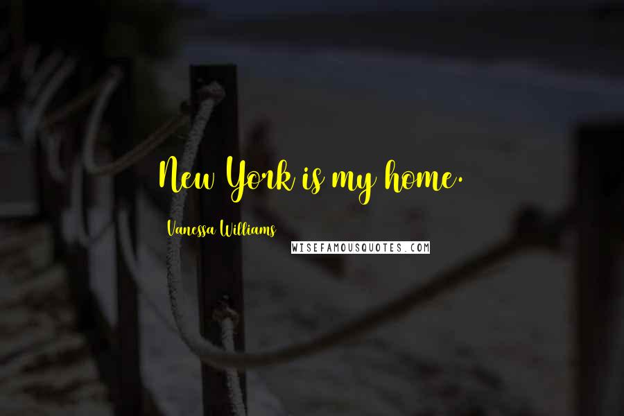 Vanessa Williams Quotes: New York is my home.
