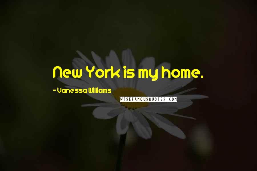 Vanessa Williams Quotes: New York is my home.