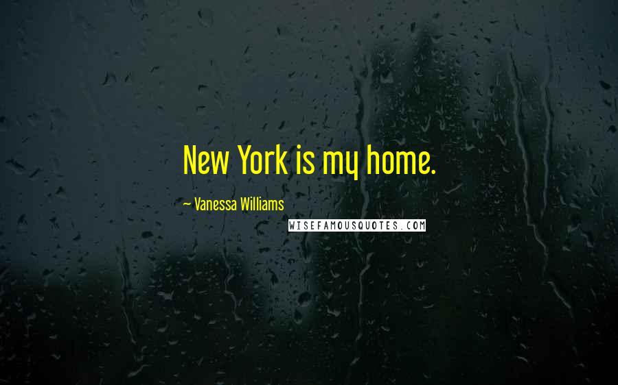 Vanessa Williams Quotes: New York is my home.