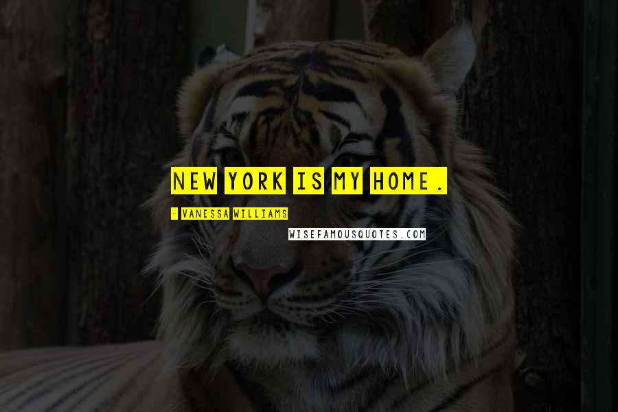 Vanessa Williams Quotes: New York is my home.