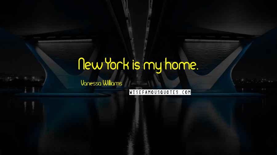 Vanessa Williams Quotes: New York is my home.