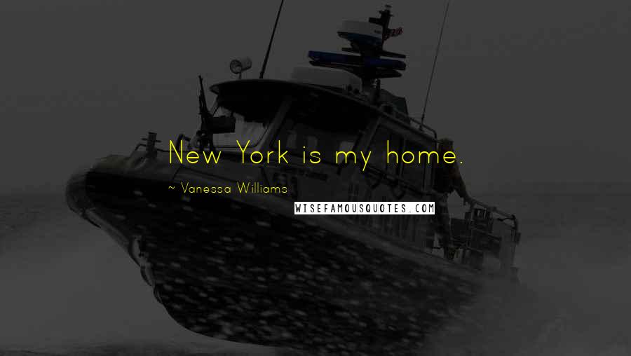 Vanessa Williams Quotes: New York is my home.