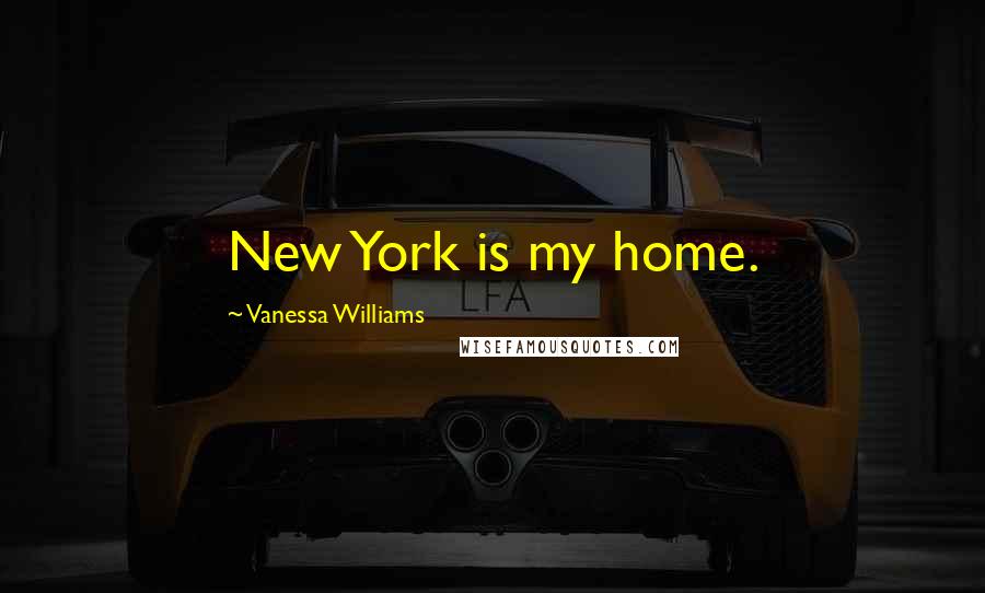 Vanessa Williams Quotes: New York is my home.