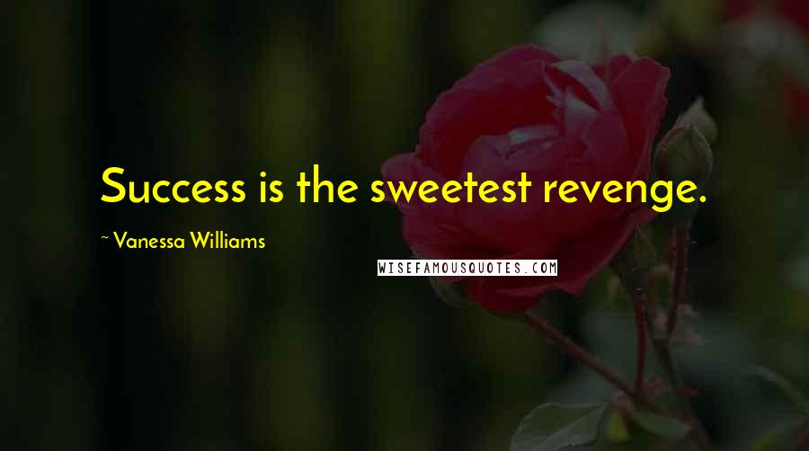 Vanessa Williams Quotes: Success is the sweetest revenge.