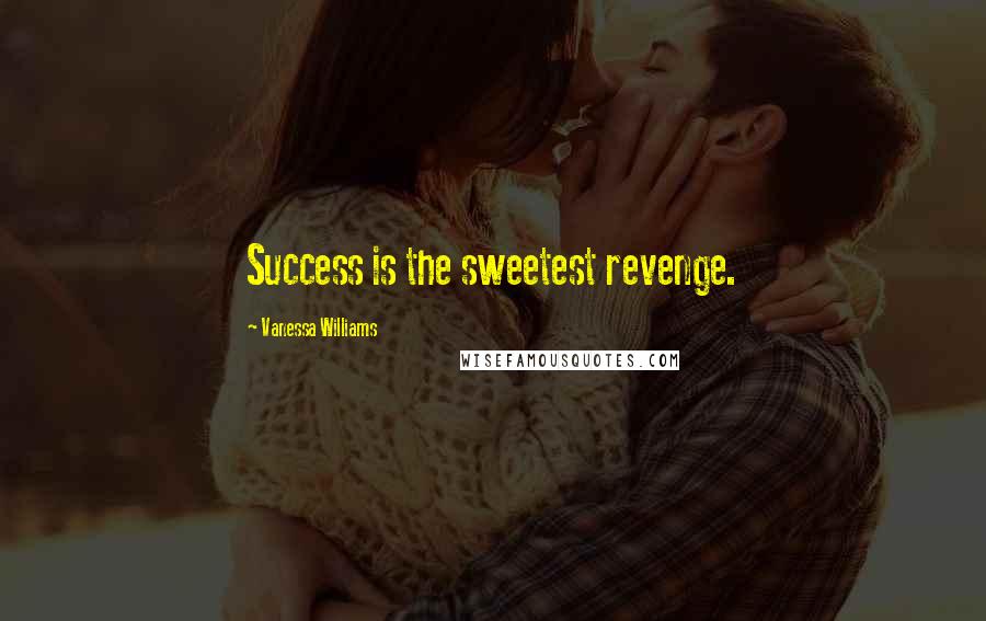 Vanessa Williams Quotes: Success is the sweetest revenge.