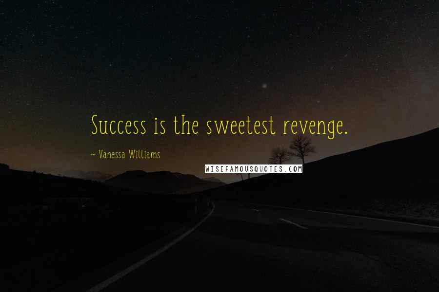 Vanessa Williams Quotes: Success is the sweetest revenge.