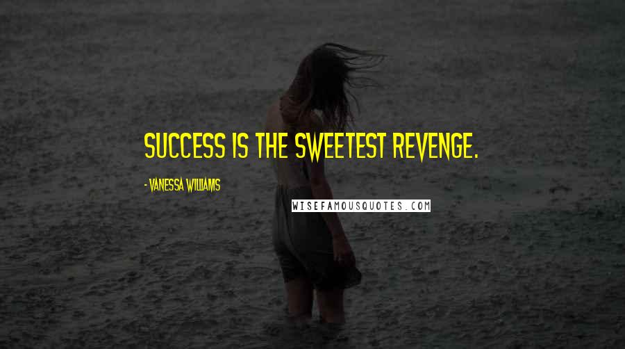 Vanessa Williams Quotes: Success is the sweetest revenge.