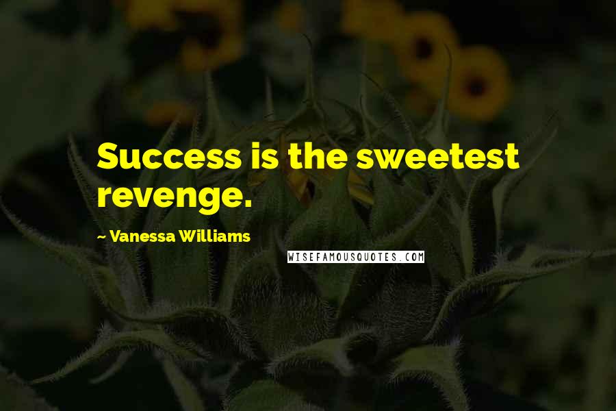 Vanessa Williams Quotes: Success is the sweetest revenge.