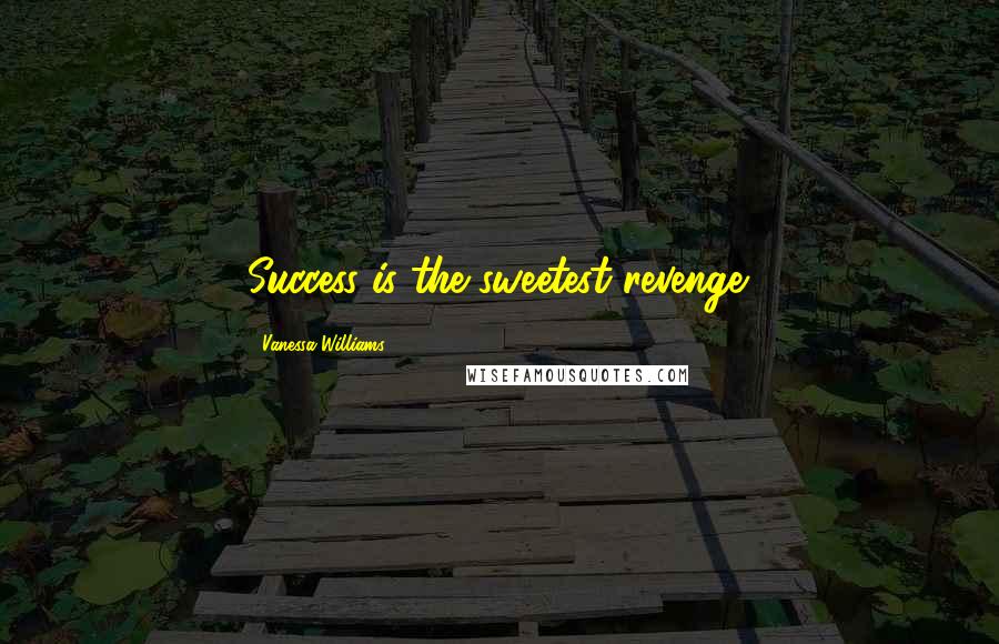 Vanessa Williams Quotes: Success is the sweetest revenge.