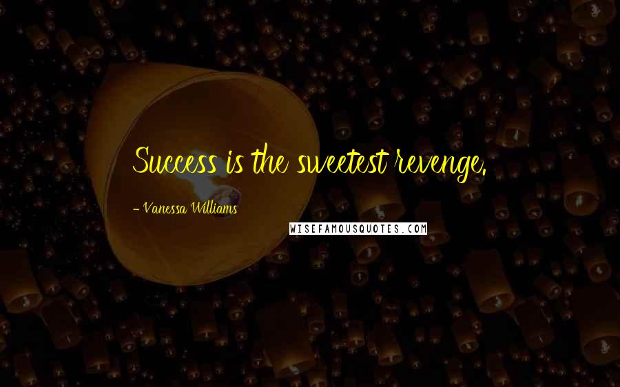 Vanessa Williams Quotes: Success is the sweetest revenge.