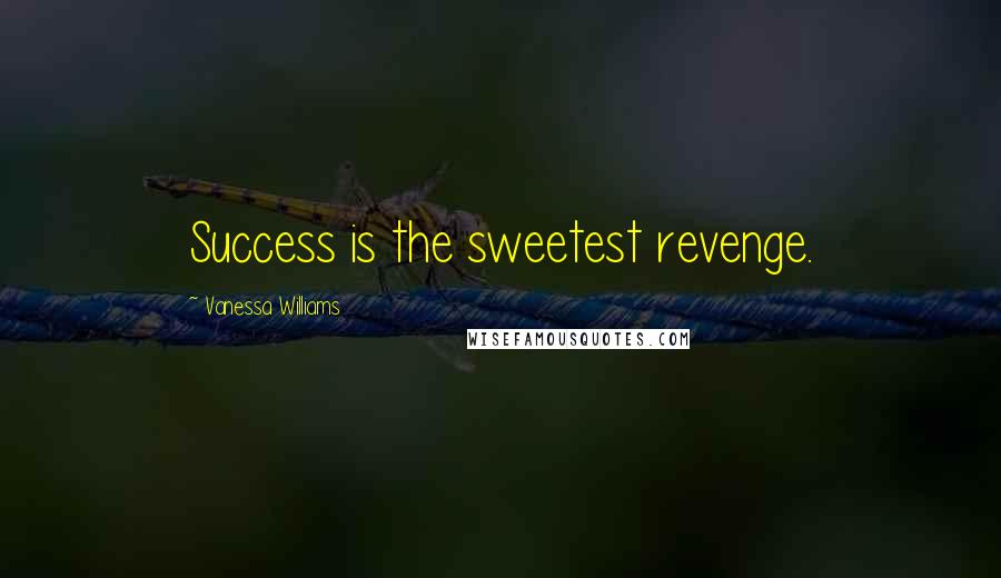 Vanessa Williams Quotes: Success is the sweetest revenge.