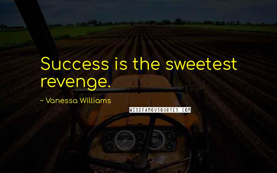 Vanessa Williams Quotes: Success is the sweetest revenge.