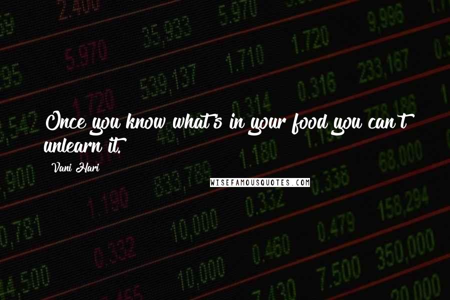 Vani Hari Quotes: Once you know what's in your food you can't unlearn it.