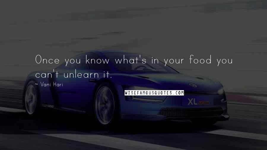 Vani Hari Quotes: Once you know what's in your food you can't unlearn it.