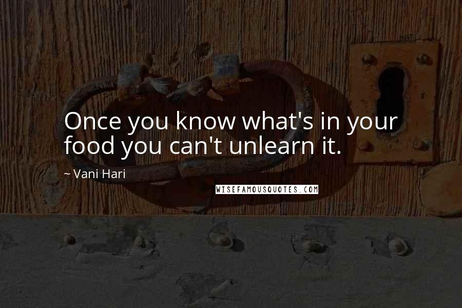 Vani Hari Quotes: Once you know what's in your food you can't unlearn it.