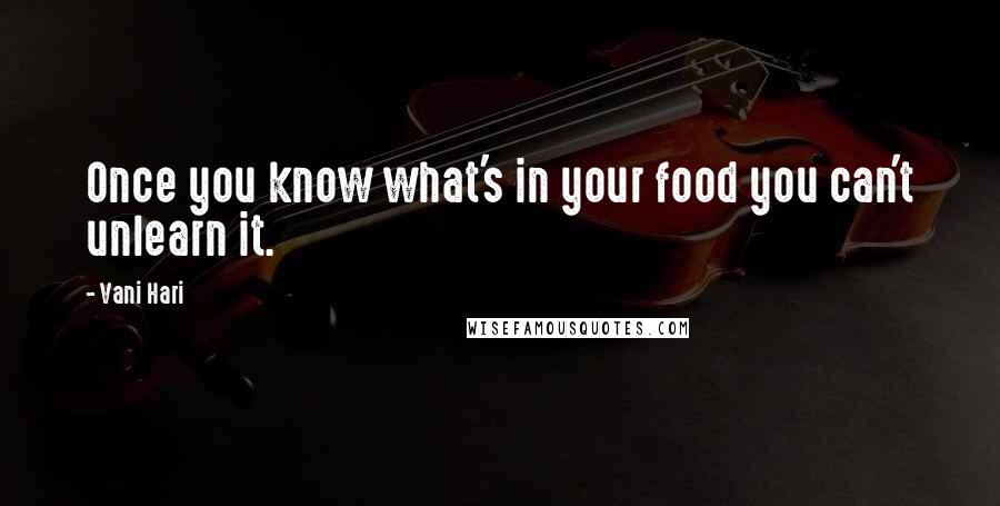 Vani Hari Quotes: Once you know what's in your food you can't unlearn it.