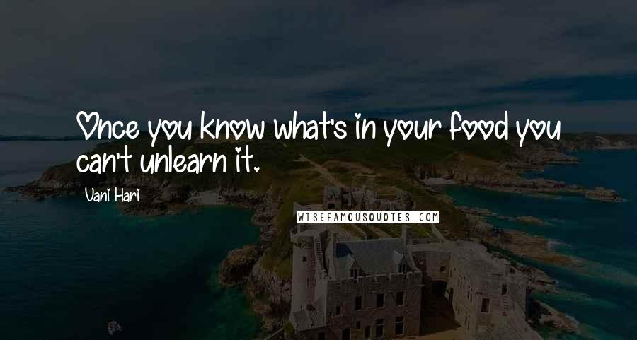 Vani Hari Quotes: Once you know what's in your food you can't unlearn it.