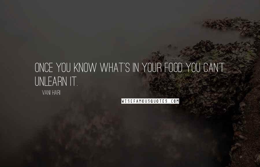 Vani Hari Quotes: Once you know what's in your food you can't unlearn it.