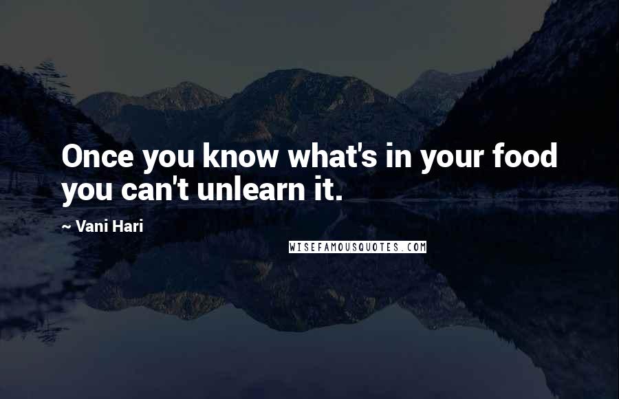 Vani Hari Quotes: Once you know what's in your food you can't unlearn it.