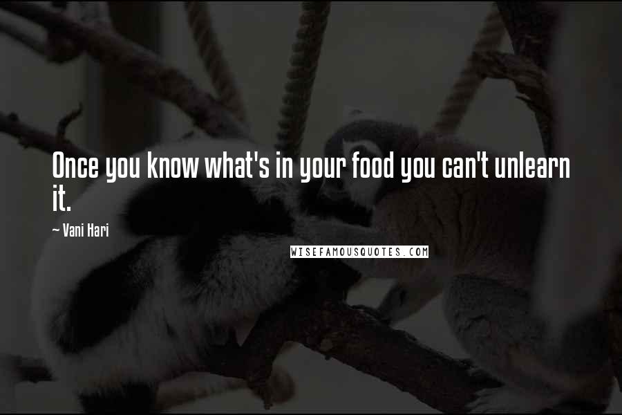 Vani Hari Quotes: Once you know what's in your food you can't unlearn it.