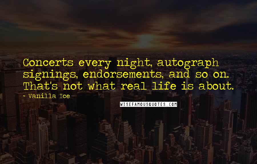 Vanilla Ice Quotes: Concerts every night, autograph signings, endorsements, and so on. That's not what real life is about.