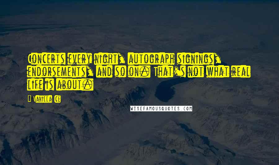 Vanilla Ice Quotes: Concerts every night, autograph signings, endorsements, and so on. That's not what real life is about.