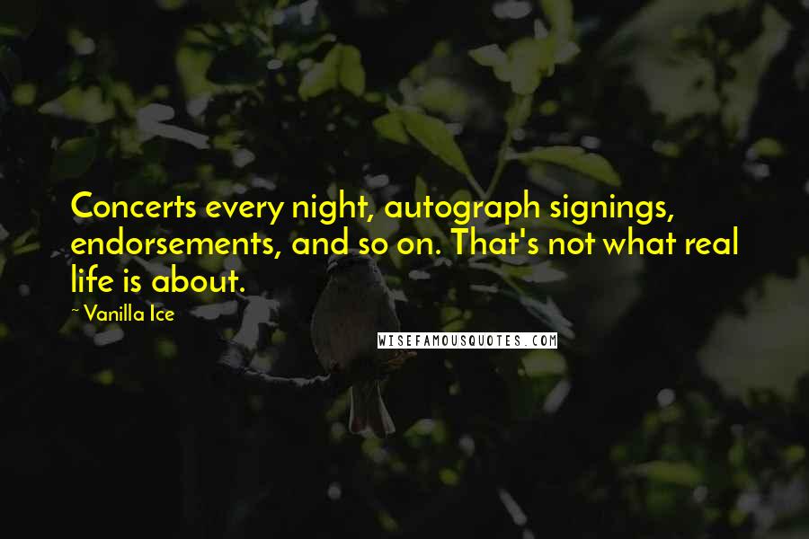 Vanilla Ice Quotes: Concerts every night, autograph signings, endorsements, and so on. That's not what real life is about.