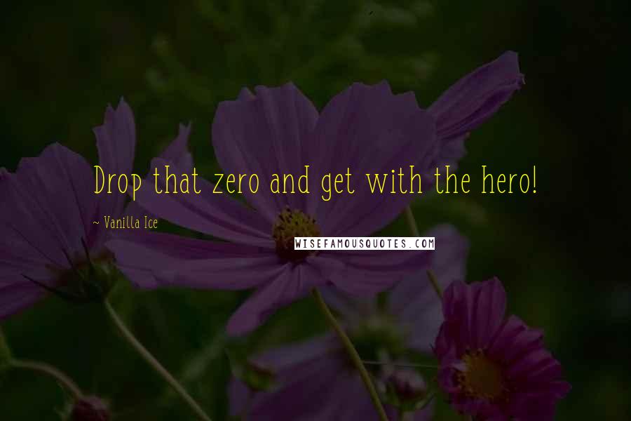 Vanilla Ice Quotes: Drop that zero and get with the hero!