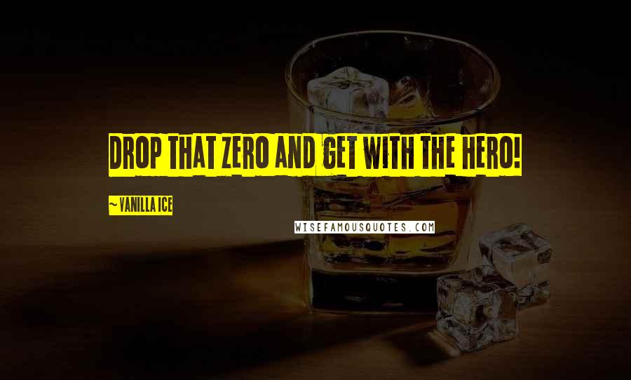 Vanilla Ice Quotes: Drop that zero and get with the hero!