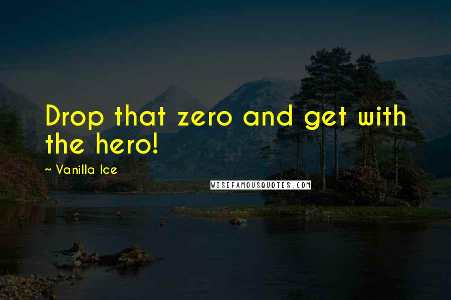 Vanilla Ice Quotes: Drop that zero and get with the hero!