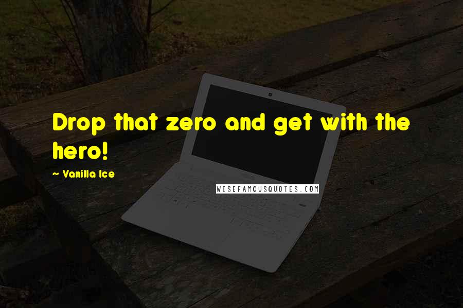 Vanilla Ice Quotes: Drop that zero and get with the hero!