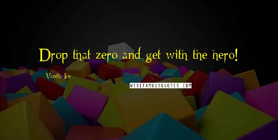 Vanilla Ice Quotes: Drop that zero and get with the hero!