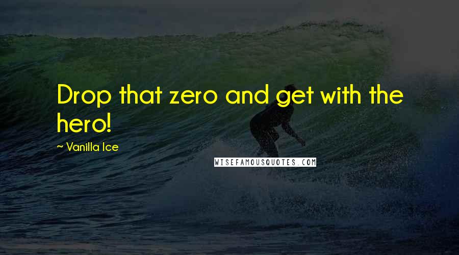 Vanilla Ice Quotes: Drop that zero and get with the hero!