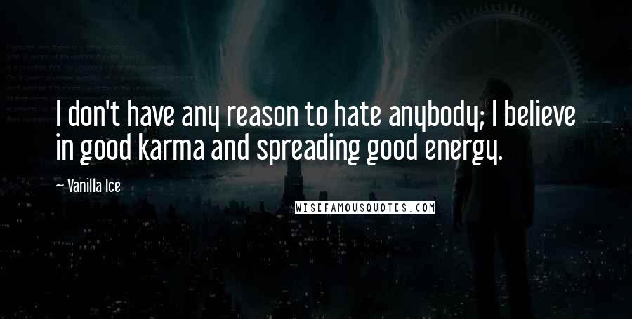 Vanilla Ice Quotes: I don't have any reason to hate anybody; I believe in good karma and spreading good energy.